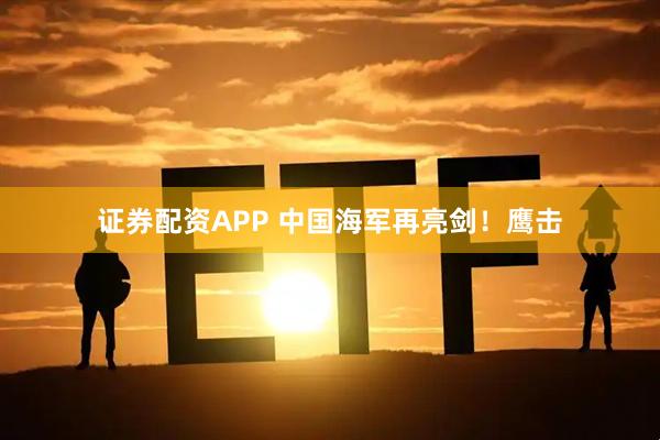 证券配资APP 中国海军再亮剑！鹰击