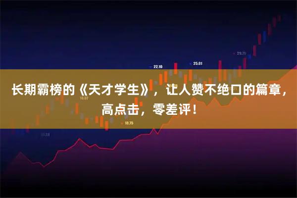 长期霸榜的《天才学生》，让人赞不绝口的篇章，高点击，零差评！