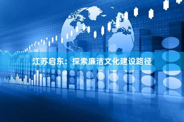 江苏启东：探索廉洁文化建设路径