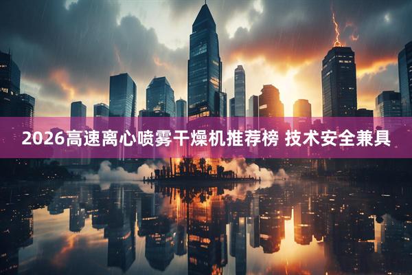 2026高速离心喷雾干燥机推荐榜 技术安全兼具