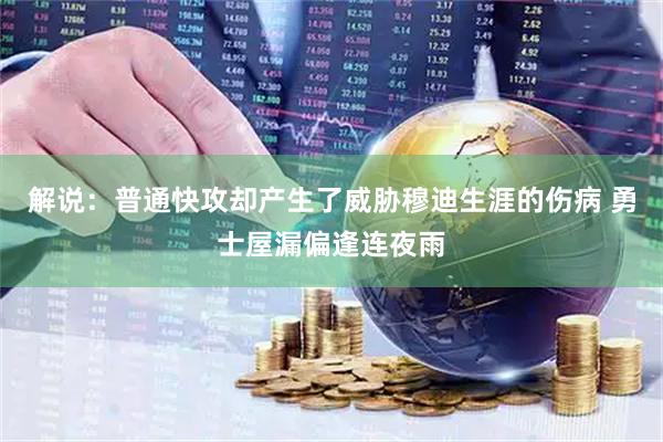 解说：普通快攻却产生了威胁穆迪生涯的伤病 勇士屋漏偏逢连夜雨