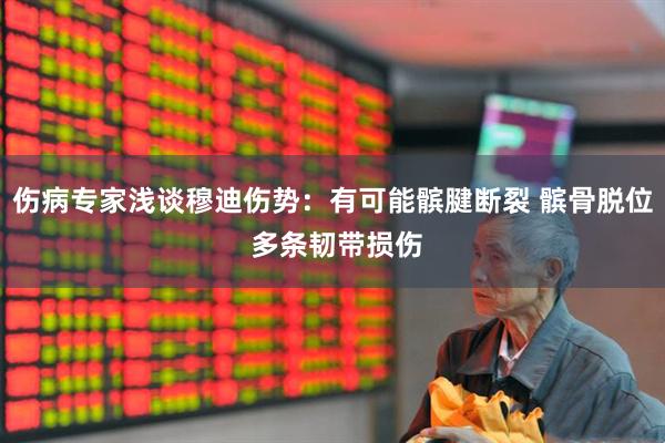 伤病专家浅谈穆迪伤势：有可能髌腱断裂 髌骨脱位 多条韧带损伤