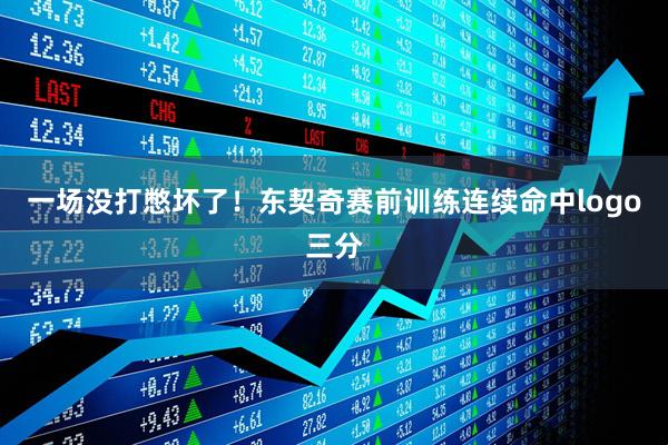 一场没打憋坏了！东契奇赛前训练连续命中logo三分
