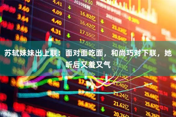 苏轼妹妹出上联：面对面吃面，和尚巧对下联，她听后又羞又气