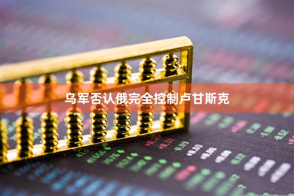 乌军否认俄完全控制卢甘斯克