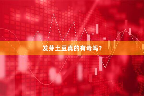 发芽土豆真的有毒吗？