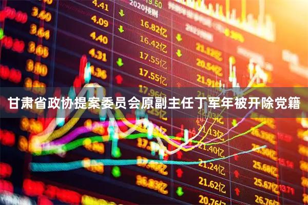 甘肃省政协提案委员会原副主任丁军年被开除党籍