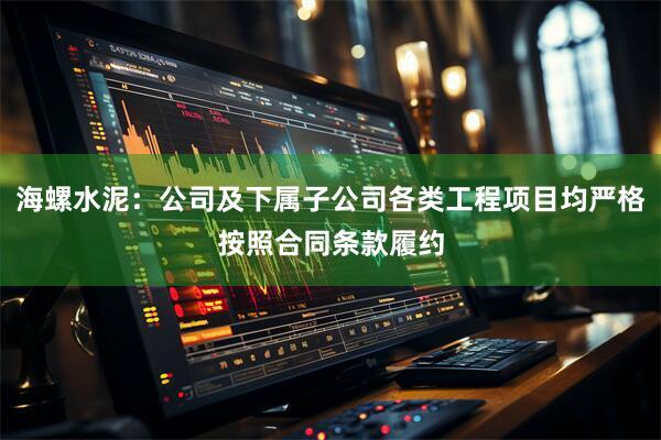 海螺水泥：公司及下属子公司各类工程项目均严格按照合同条款履约