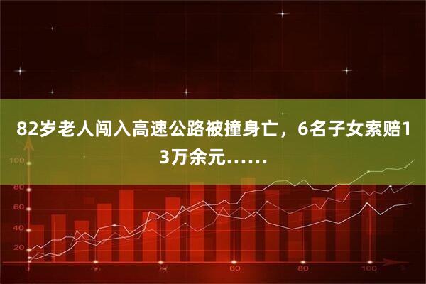 82岁老人闯入高速公路被撞身亡，6名子女索赔13万余元……