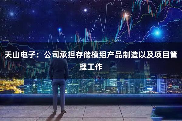 天山电子：公司承担存储模组产品制造以及项目管理工作