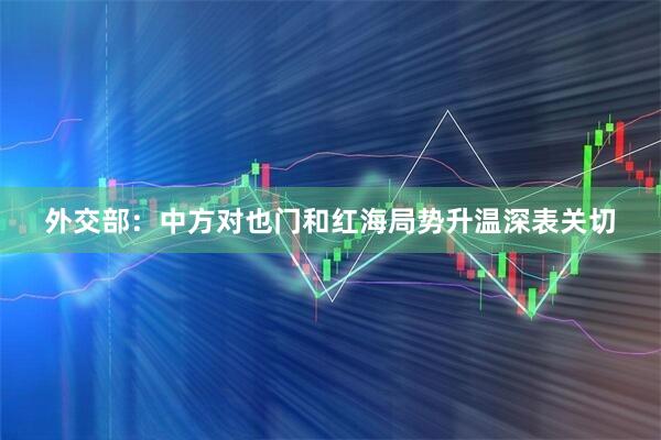 外交部：中方对也门和红海局势升温深表关切